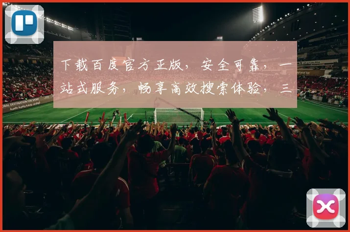 下载百度官方正版，安全可靠，一站式服务，畅享高效搜索体验，三重保障，必选之选，轻松获取