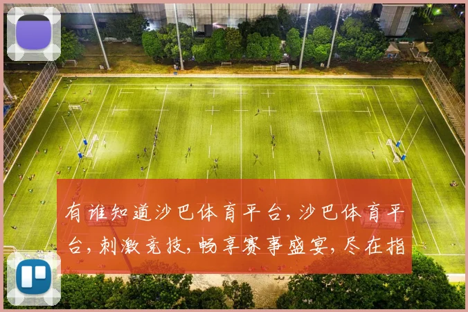 有谁知道沙巴体育平台,沙巴体育平台,刺激竞技,畅享赛事盛宴,尽在指尖