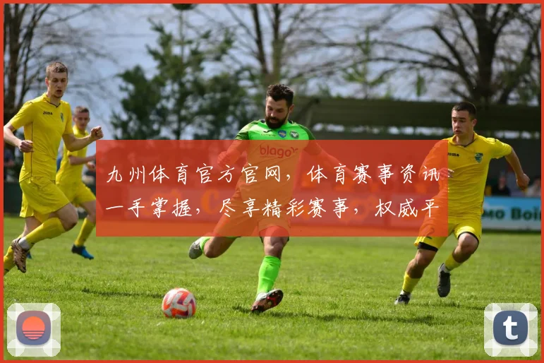 九州体育官方官网，体育赛事资讯一手掌握，尽享精彩赛事，权威平台，值得信赖