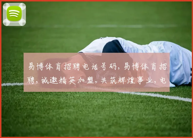 易博体育招聘电话号码,易博体育招聘,诚邀精英加盟,共筑辉煌事业,电话咨询