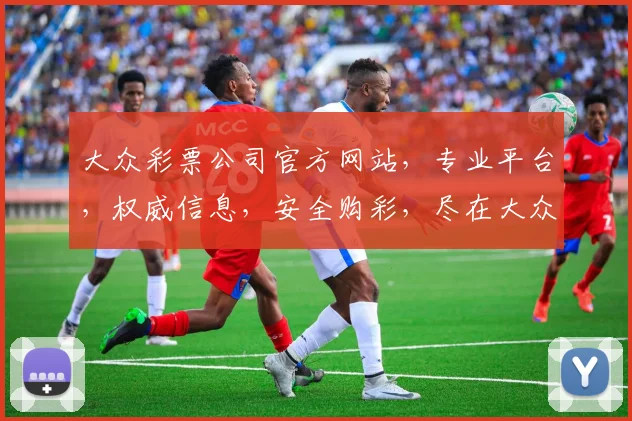 大众彩票公司官方网站，专业平台，权威信息，安全购彩，尽在大众彩票官网，体验非凡