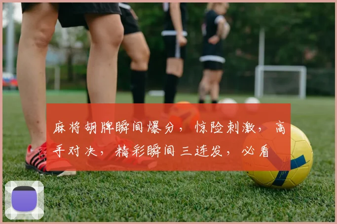麻将胡牌瞬间爆分，惊险刺激，高手对决，精彩瞬间三连发，必看